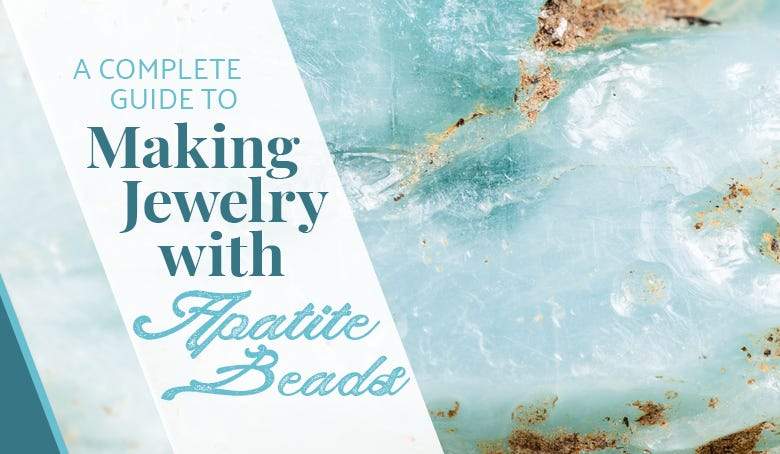 A Complete Guide to Making Jewelry with Apatite Beads - Beadsofcambay.com