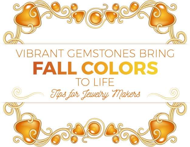 Vibrant Gemstones Bring Fall Colors to Life. Tips for Jewelry Makers - Beadsofcambay.com